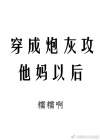 穿成炮灰攻她妈以后txt